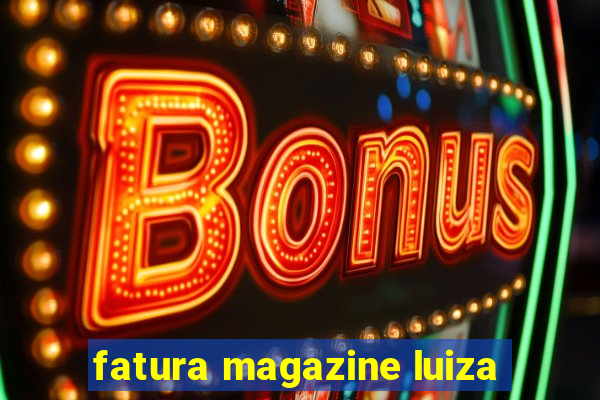 fatura magazine luiza